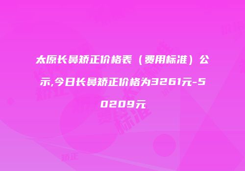 太原长鼻矫正价格表（费用标准）公示,今日长鼻矫正价格为3261元-50209元