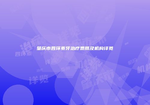 肇庆市四环素牙治疗费用及机构详览