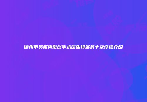 德州市鼻腔内微创手术医生排名前十及详细介绍