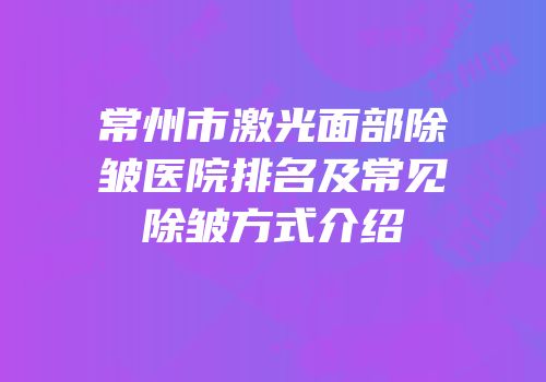 常州市激光面部除皱医院排名及常见除皱方式介绍