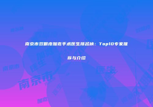南京市双眼皮加宽手术医生排名榜：Top10专家推荐与介绍