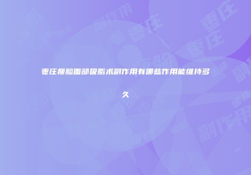 枣庄瘦脸面部吸脂术副作用有哪些作用能维持多久