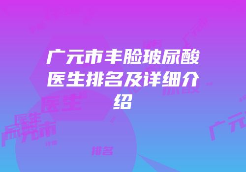 广元市丰脸玻尿酸医生排名及详细介绍