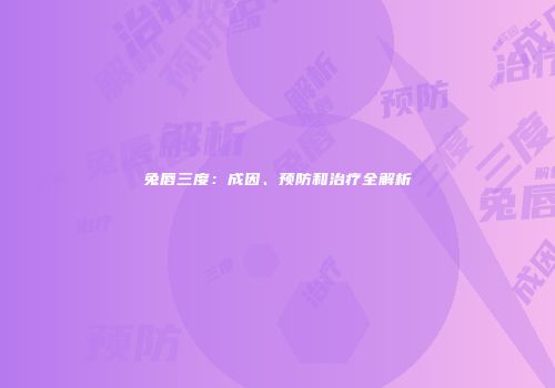兔唇三度：成因、预防和治疗全解析