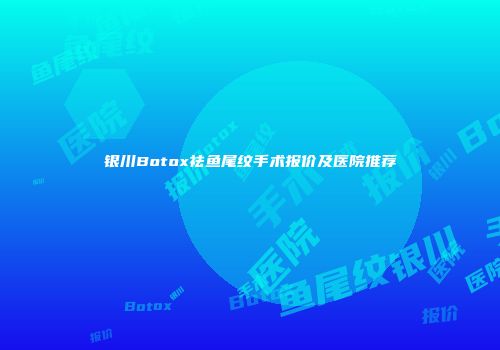 银川Botox祛鱼尾纹手术报价及医院推荐
