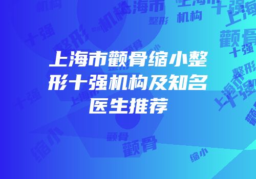 上海市颧骨缩小整形十强机构及知名医生推荐