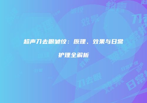 超声刀去眼皱纹：原理、效果与日常护理全解析