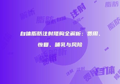自体脂肪注射隆胸全解析：费用、恢复、哺乳与风险