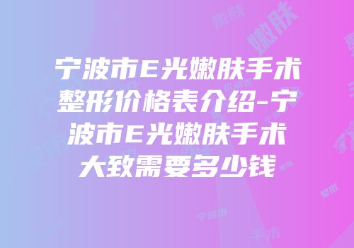 宁波市E光嫩肤手术整形价格表介绍-宁波市E光嫩肤手术大致需要多少钱