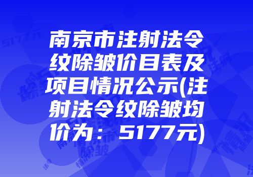 南京市注射法令纹除皱价目表及项目情况公示(注射法令纹除皱均价为：5177元)
