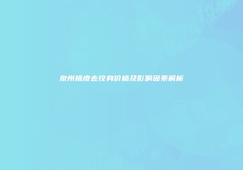 泉州植皮去纹身价格及影响因素解析