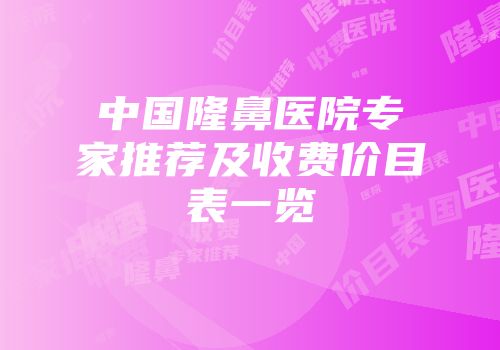 中国隆鼻医院专家推荐及收费价目表一览