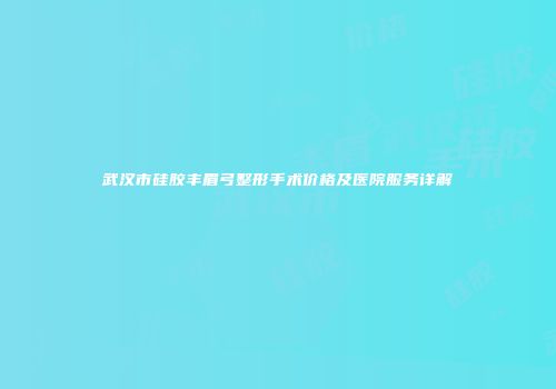 武汉市硅胶丰眉弓整形手术价格及医院服务详解