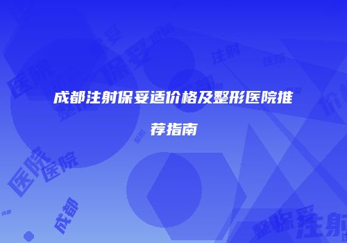 成都注射保妥适价格及整形医院推荐指南