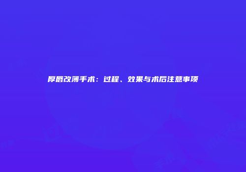 厚唇改薄手术：过程、效果与术后注意事项