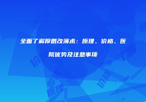 全面了解厚唇改薄术：原理、价格、医院优势及注意事项