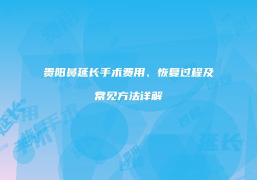 贵阳鼻延长手术费用、恢复过程及常见方法详解