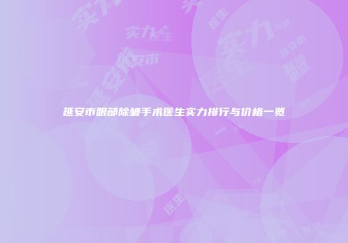 延安市眼部除皱手术医生实力排行与价格一览