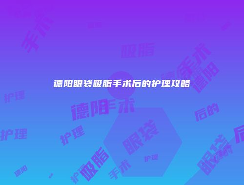 德阳眼袋吸脂手术后的护理攻略