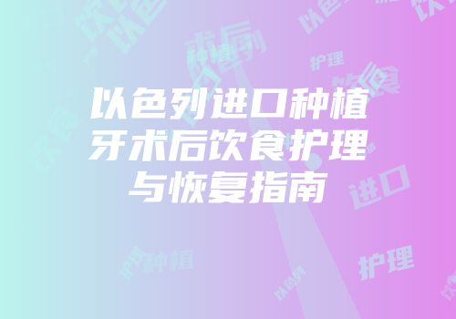 以色列进口种植牙术后饮食护理与恢复指南