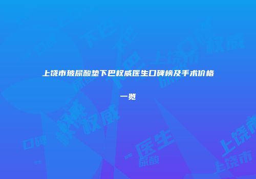 上饶市玻尿酸垫下巴权威医生口碑榜及手术价格一览
