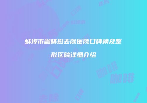 蚌埠市咖啡斑去除医院口碑榜及整形医院详细介绍