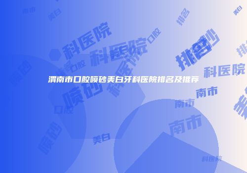 渭南市口腔喷砂美白牙科医院排名及推荐
