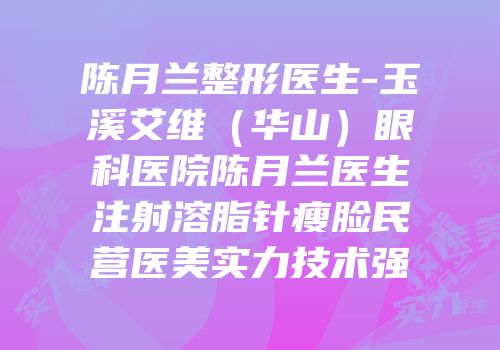 陈月兰整形医生-玉溪艾维（华山）眼科医院陈月兰医生注射溶脂针瘦脸民营医美实力技术强