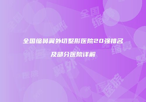 全国缩鼻翼外切整形医院20强排名及部分医院详解