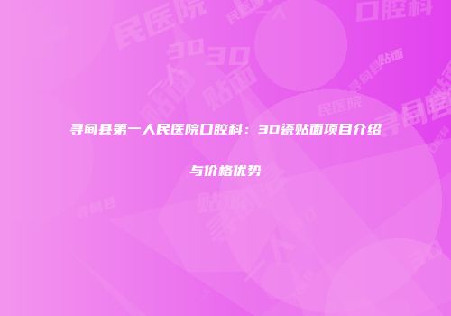寻甸县第一人民医院口腔科：3D瓷贴面项目介绍与价格优势