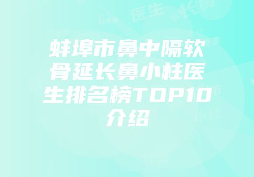 蚌埠市鼻中隔软骨延长鼻小柱医生排名榜TOP10介绍