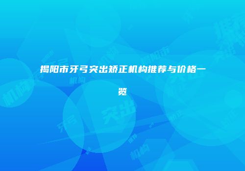 揭阳市牙弓突出矫正机构推荐与价格一览