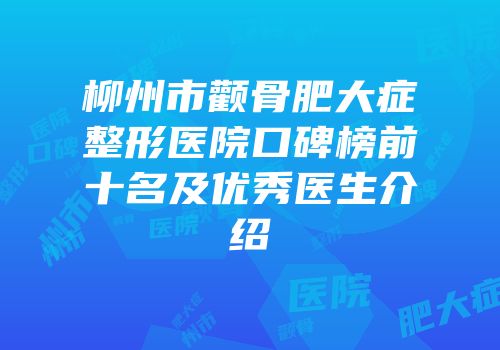 柳州市颧骨肥大症整形医院口碑榜前十名及优秀医生介绍