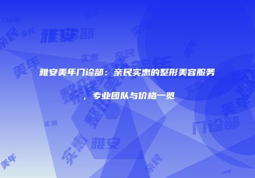 雅安美年门诊部：亲民实惠的整形美容服务，专业团队与价格一览