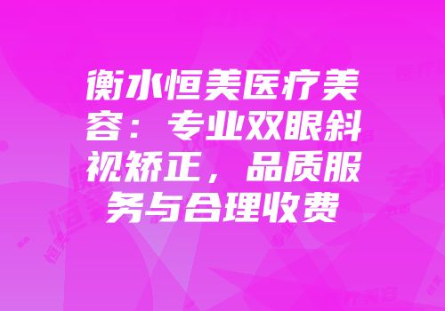 衡水恒美医疗美容：专业双眼斜视矫正，品质服务与合理收费