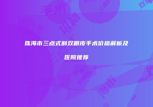 珠海市三点式割双眼皮手术价格解析及医院推荐