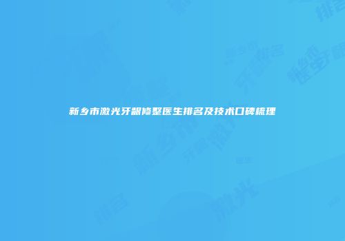 新乡市激光牙龈修整医生排名及技术口碑梳理