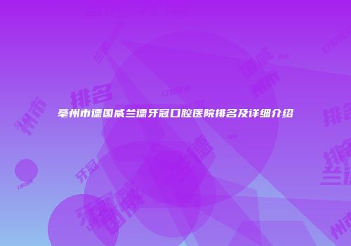 亳州市德国威兰德牙冠口腔医院排名及详细介绍