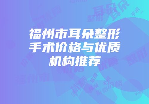 福州市耳朵整形手术价格与优质机构推荐