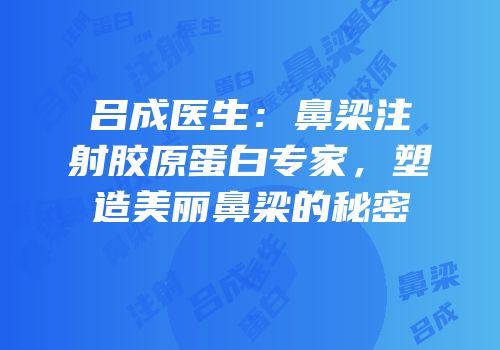吕成医生：鼻梁注射胶原蛋白专家，塑造美丽鼻梁的秘密