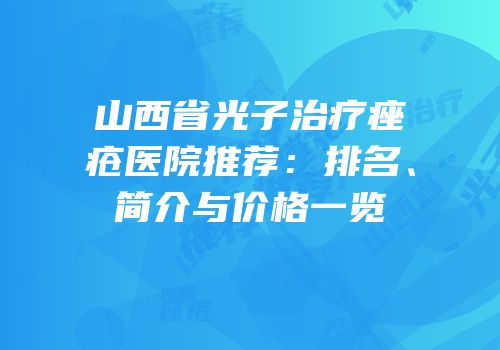 山西省光子治疗痤疮医院推荐：排名、简介与价格一览