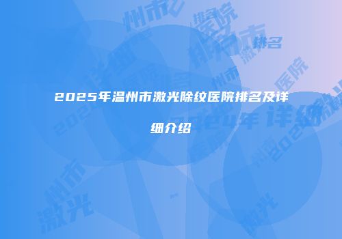 2025年温州市激光除纹医院排名及详细介绍