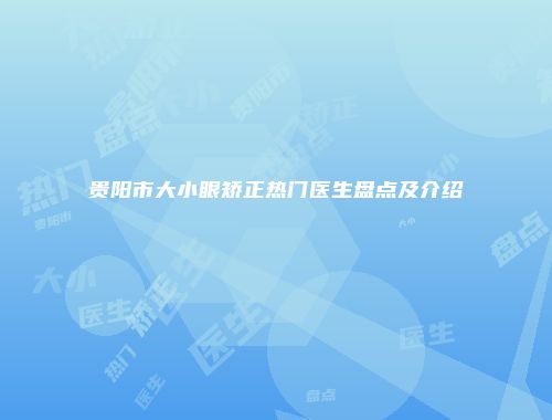 贵阳市大小眼矫正热门医生盘点及介绍