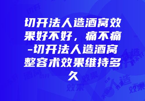 切开法人造酒窝效果好不好，痛不痛-切开法人造酒窝整容术效果维持多久
