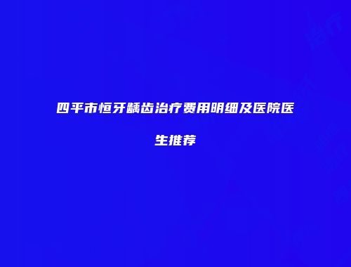 四平市恒牙龋齿治疗费用明细及医院医生推荐