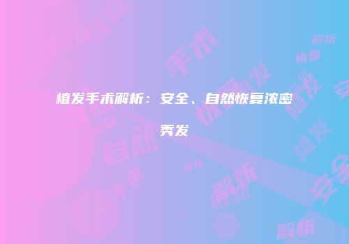 植发手术解析：安全、自然恢复浓密秀发