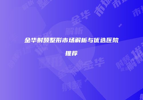 金华射频整形市场解析与优选医院推荐