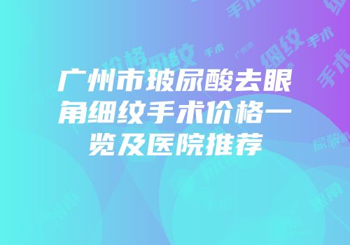 广州市玻尿酸去眼角细纹手术价格一览及医院推荐
