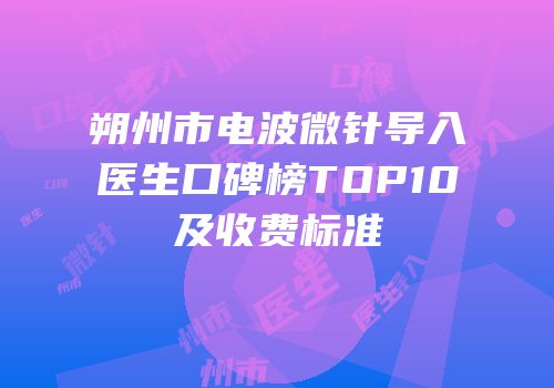 朔州市电波微针导入医生口碑榜TOP10及收费标准
