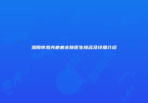 濮阳市激光疤痕去除医生排名及详细介绍